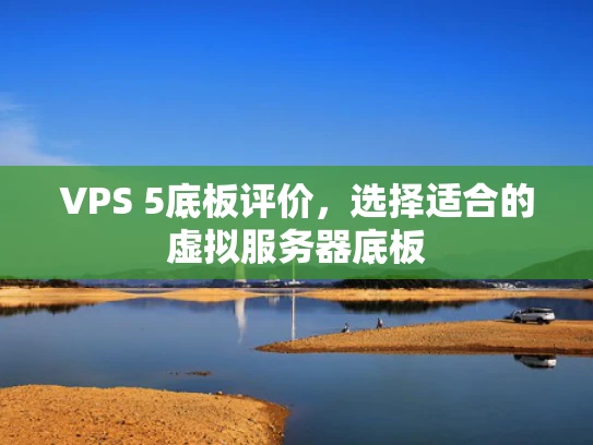 VPS 5底板评价，选择适合的虚拟服务器底板