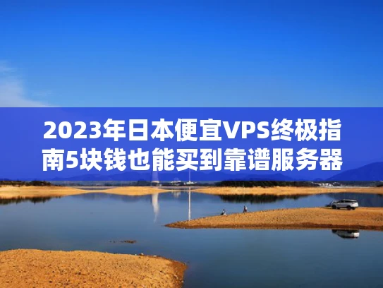 2023年日本便宜VPS终极指南5块钱也能买到靠谱服务器？