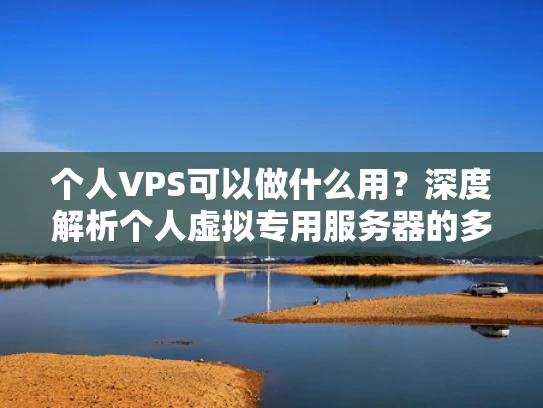 个人VPS可以做什么用？深度解析个人虚拟专用服务器的多种应用场景
