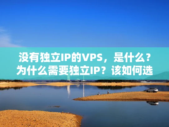 没有独立IP的VPS，是什么？为什么需要独立IP？该如何选择？