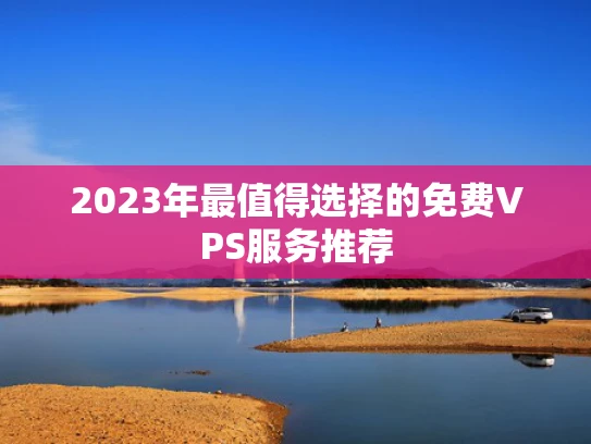 2023年最值得选择的免费VPS服务推荐