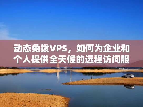 动态免拨VPS，如何为企业和个人提供全天候的远程访问服务？
