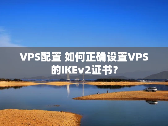 VPS配置 如何正确设置VPS的IKEv2证书？