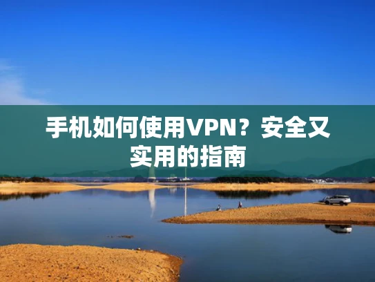手机如何使用VPN？安全又实用的指南