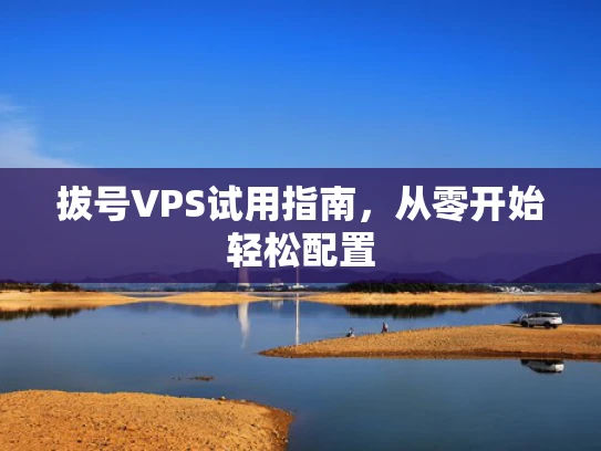 拔号VPS试用指南，从零开始轻松配置