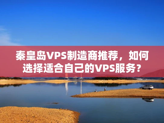 秦皇岛VPS制造商推荐，如何选择适合自己的VPS服务？