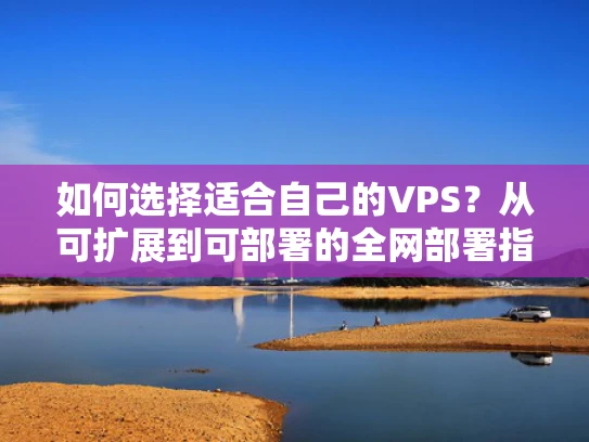 如何选择适合自己的VPS？从可扩展到可部署的全网部署指南