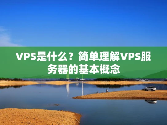 VPS是什么？简单理解VPS服务器的基本概念