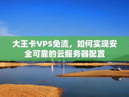 大王卡VPS免流，如何实现安全可靠的云服务器配置