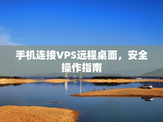 手机连接VPS远程桌面，安全操作指南