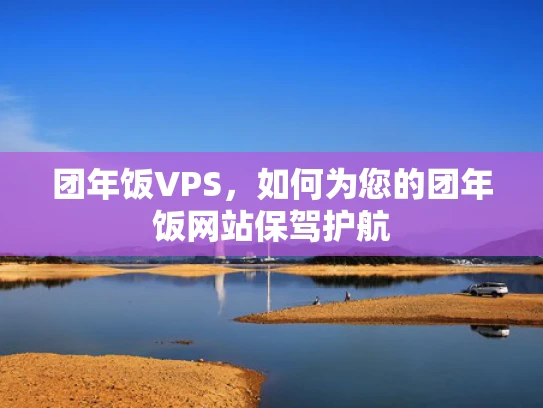 团年饭VPS，如何为您的团年饭网站保驾护航