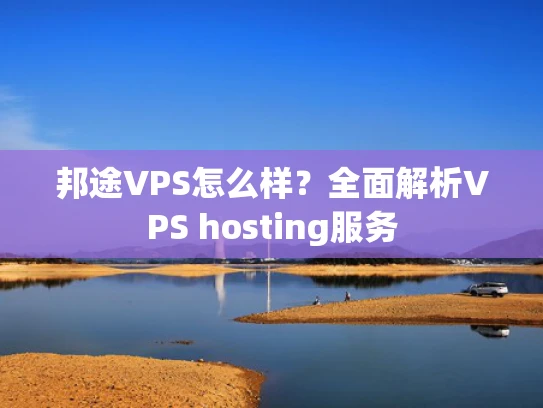 邦途VPS怎么样？全面解析VPS hosting服务