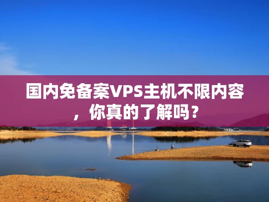 国内免备案VPS主机不限内容，你真的了解吗？