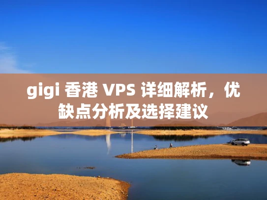 gigi 香港 VPS 详细解析，优缺点分析及选择建议