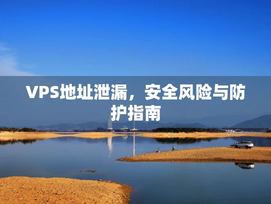 VPS地址泄漏，安全风险与防护指南