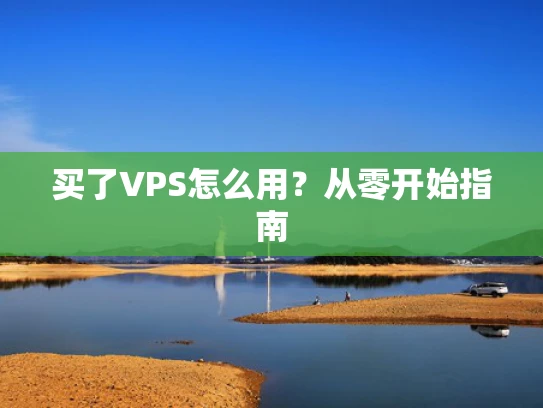 买了VPS怎么用？从零开始指南