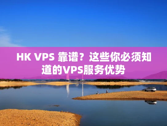 HK VPS 靠谱？这些你必须知道的VPS服务优势