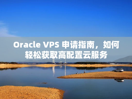 Oracle VPS 申请指南，如何轻松获取高配置云服务
