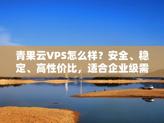 青果云VPS怎么样？安全、稳定、高性价比，适合企业级需求