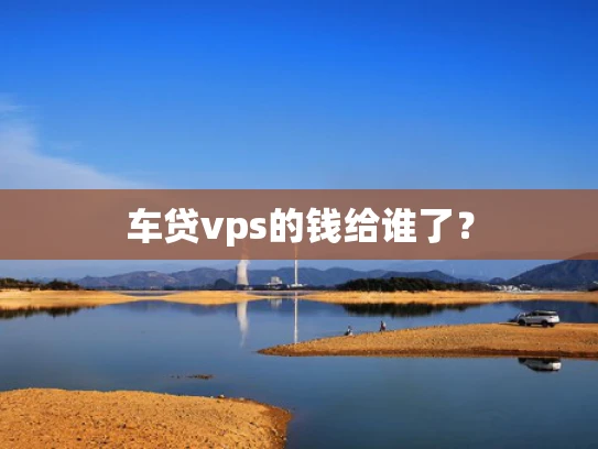 车贷vps的钱给谁了？