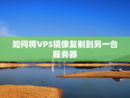 如何将VPS镜像复制到另一台服务器