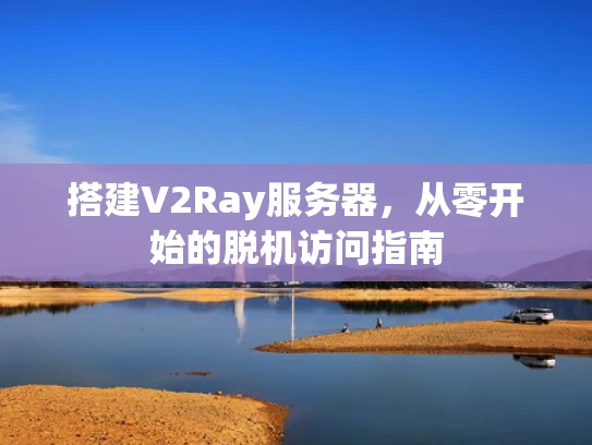 搭建V2Ray服务器，从零开始的脱机访问指南