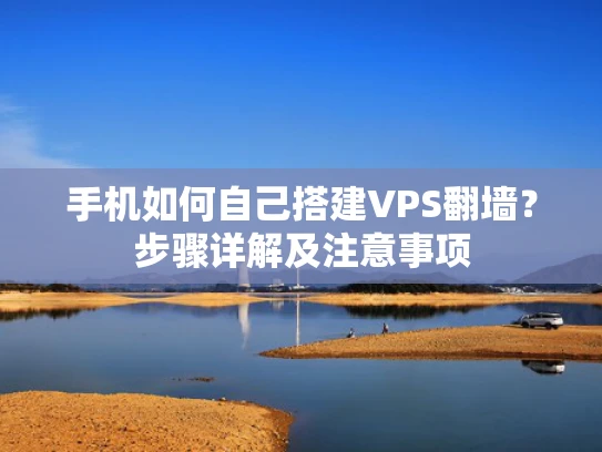 手机如何自己搭建VPS翻墙？步骤详解及注意事项