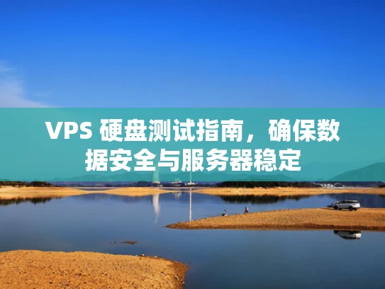 VPS 硬盘测试指南，确保数据安全与服务器稳定