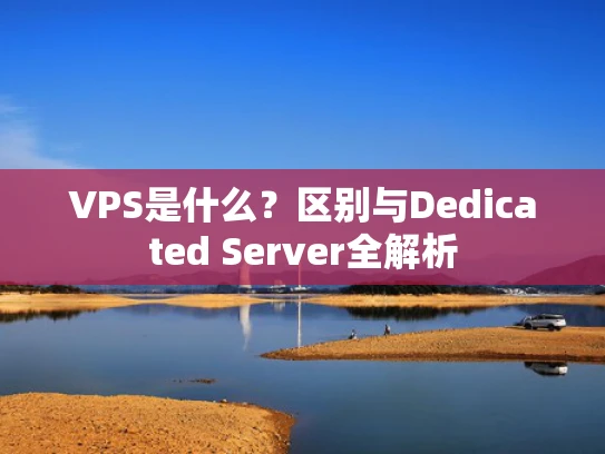 VPS是什么？区别与Dedicated Server全解析
