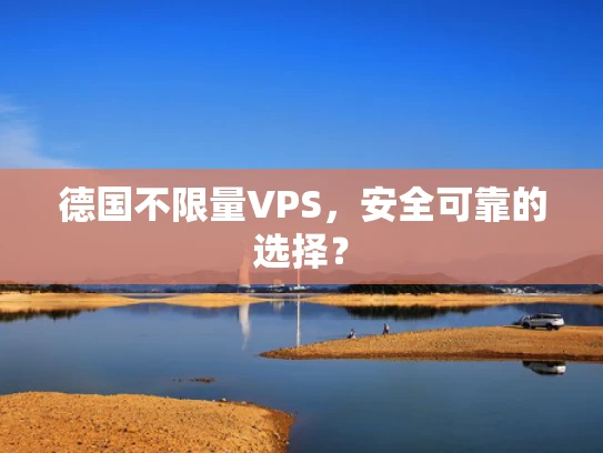 德国不限量VPS，安全可靠的选择？