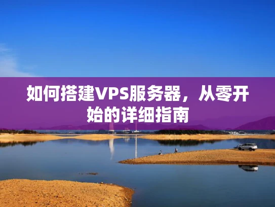 如何搭建VPS服务器，从零开始的详细指南