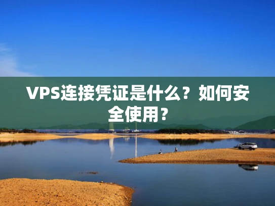VPS连接凭证是什么？如何安全使用？
