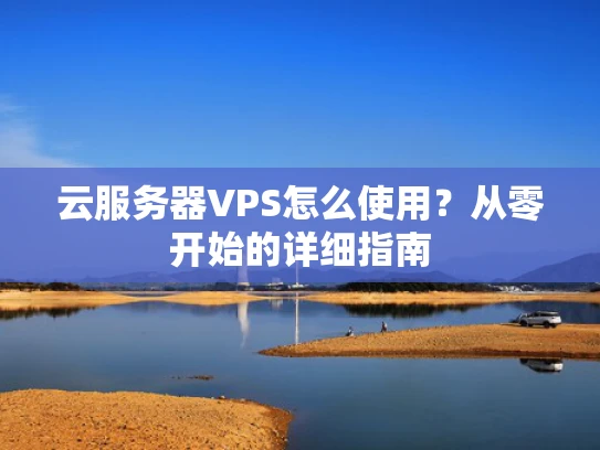 云服务器VPS怎么使用？从零开始的详细指南