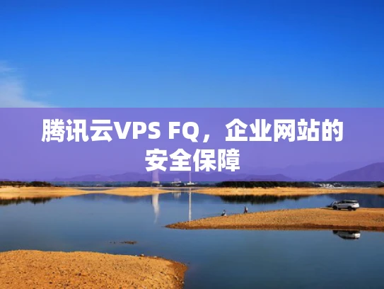 腾讯云VPS FQ，企业网站的安全保障