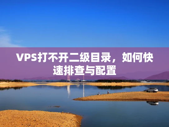 VPS打不开二级目录，如何快速排查与配置