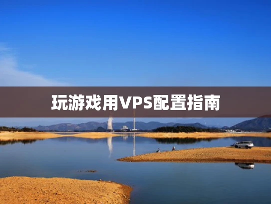 玩游戏用VPS配置指南