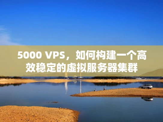 5000 VPS，如何构建一个高效稳定的虚拟服务器集群
