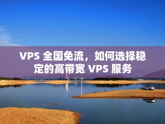 VPS 全国免流，如何选择稳定的高带宽 VPS 服务
