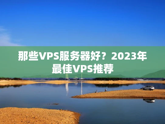 那些VPS服务器好？2023年最佳VPS推荐
