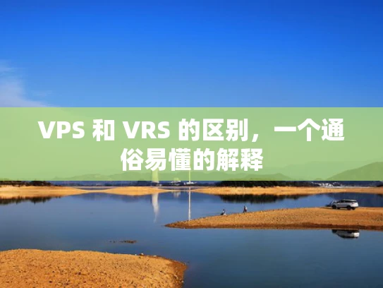 VPS 和 VRS 的区别，一个通俗易懂的解释