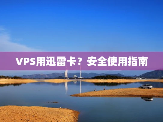VPS用迅雷卡？安全使用指南