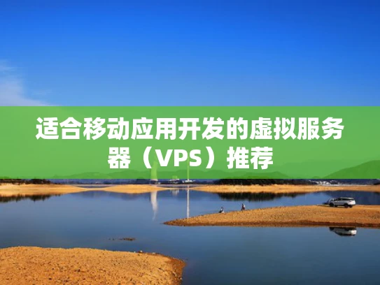 适合移动应用开发的虚拟服务器（VPS）推荐