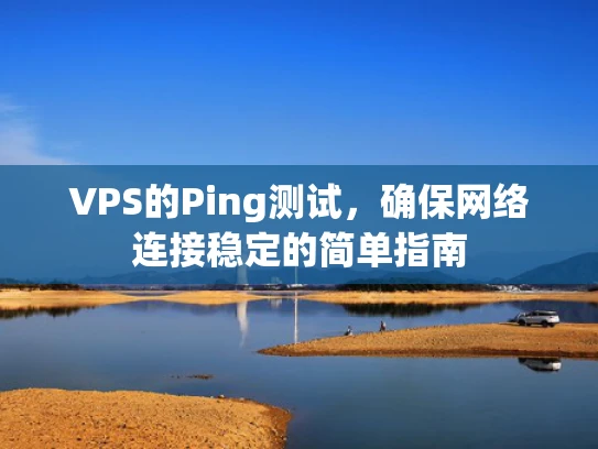 VPS的Ping测试，确保网络连接稳定的简单指南