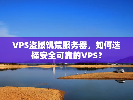 VPS盗版饥荒服务器，如何选择安全可靠的VPS？