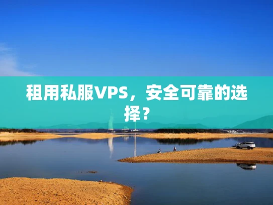 租用私服VPS，安全可靠的选择？