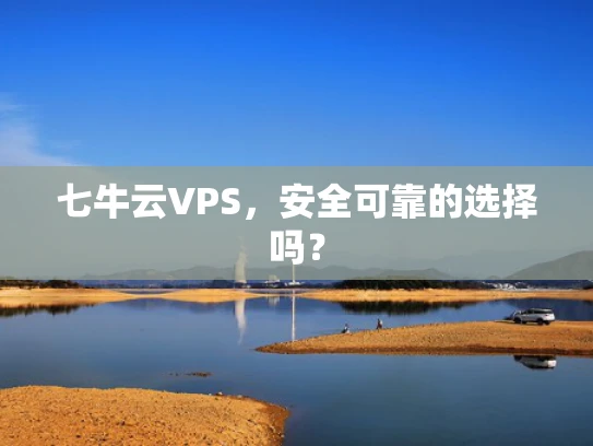 七牛云VPS，安全可靠的选择吗？