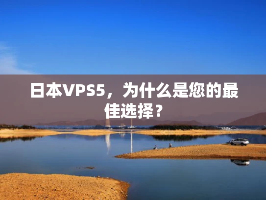日本VPS5，为什么是您的最佳选择？
