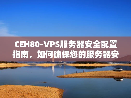 CEH80-VPS服务器安全配置指南，如何确保您的服务器安全无虞？