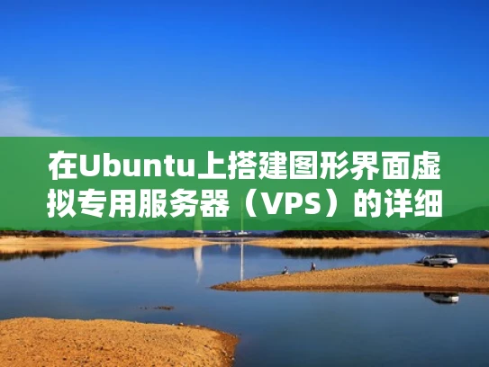 在Ubuntu上搭建图形界面虚拟专用服务器（VPS）的详细指南