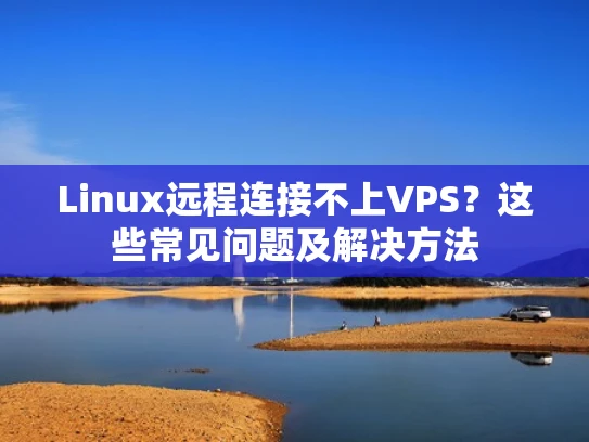 Linux远程连接不上VPS？这些常见问题及解决方法